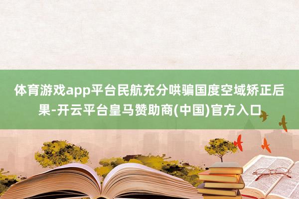 体育游戏app平台　　民航充分哄骗国度空域矫正后果-开云平台皇马赞助商(中国)官方入口